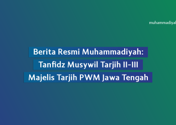 Berita Resmi: Tanfidz Musywil II-III Majelis Tarjih PWM Jawa Tengah
